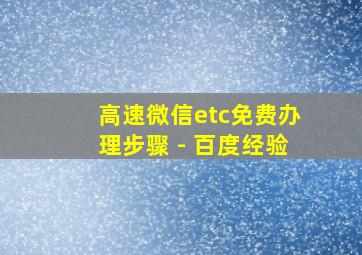 高速微信etc免费办理步骤 - 百度经验